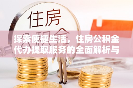 道县探索便捷生活，住房公积金代办提取服务的全面解析与优势