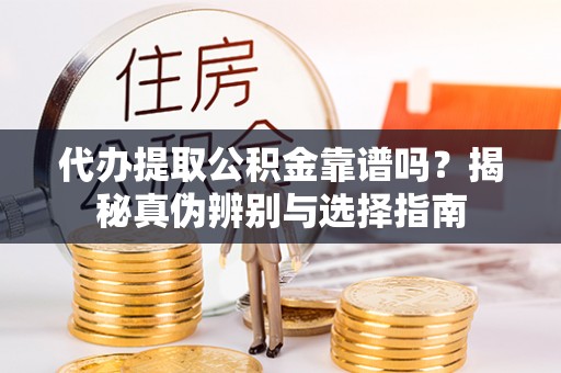 道县代办提取公积金靠谱吗？揭秘真伪辨别与选择指南