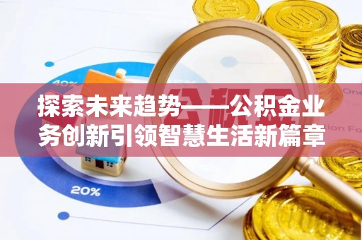 道县探索未来趋势——公积金业务创新引领智慧生活新篇章