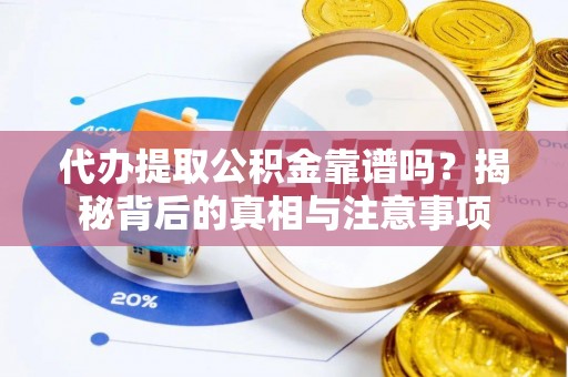 道县代办提取公积金靠谱吗？揭秘背后的真相与注意事项