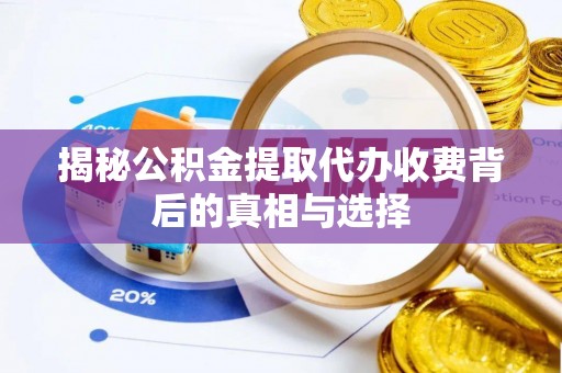 道县揭秘公积金提取代办收费背后的真相与选择