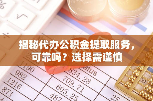 道县揭秘代办公积金提取服务，可靠吗？选择需谨慎