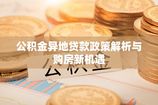 道县公积金异地贷款政策解析与购房新机遇