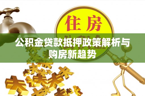 道县公积金贷款抵押政策解析与购房新趋势