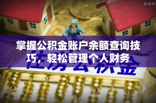 道县掌握公积金账户余额查询技巧，轻松管理个人财务