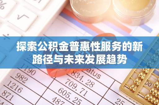 道县探索公积金普惠性服务的新路径与未来发展趋势