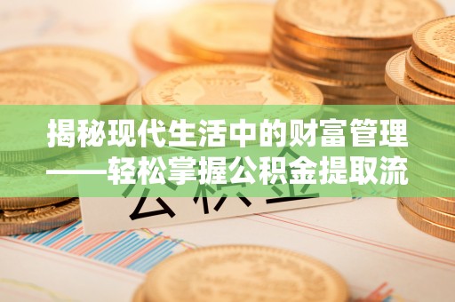 道县揭秘现代生活中的财富管理——轻松掌握公积金提取流程的艺术
