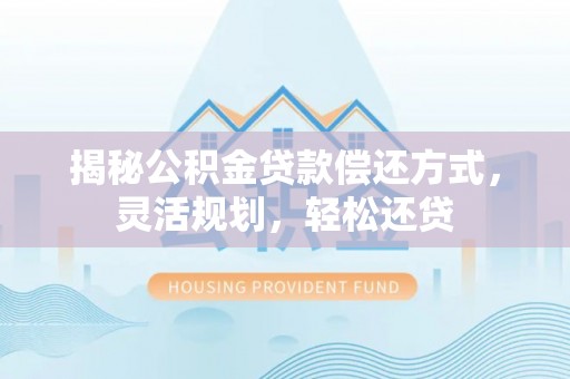 道县揭秘公积金贷款偿还方式，灵活规划，轻松还贷