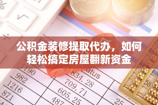 道县公积金装修提取代办，如何轻松搞定房屋翻新资金