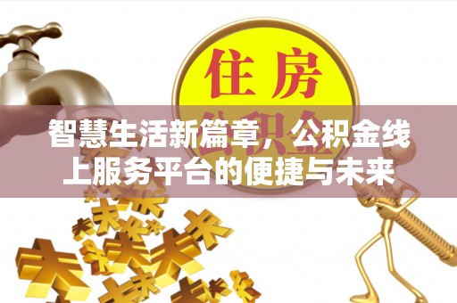 道县智慧生活新篇章，公积金线上服务平台的便捷与未来