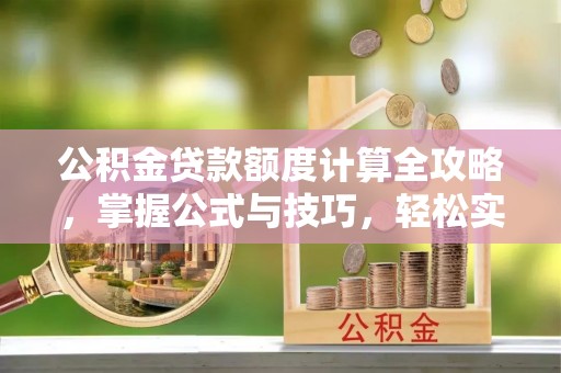 道县公积金贷款额度计算全攻略，掌握公式与技巧，轻松实现购房梦想