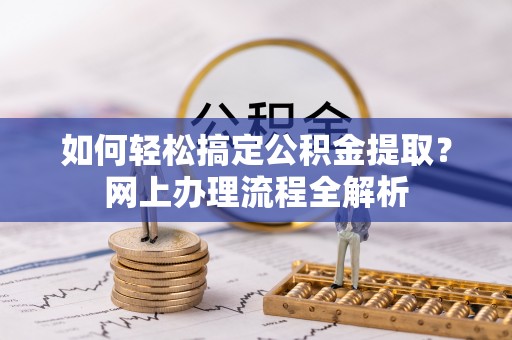 道县如何轻松搞定公积金提取？网上办理流程全解析