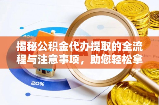 道县揭秘公积金代办提取的全流程与注意事项，助您轻松拿回属于自己的钱