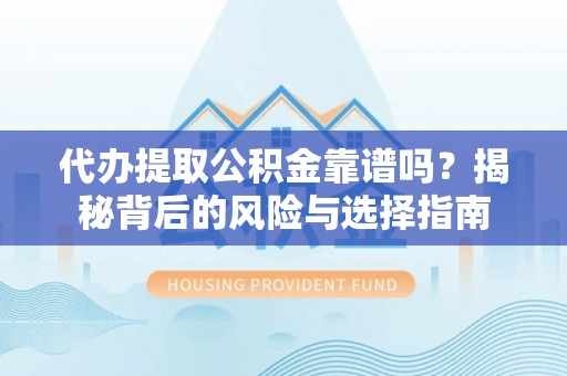 道县代办提取公积金靠谱吗？揭秘背后的风险与选择指南