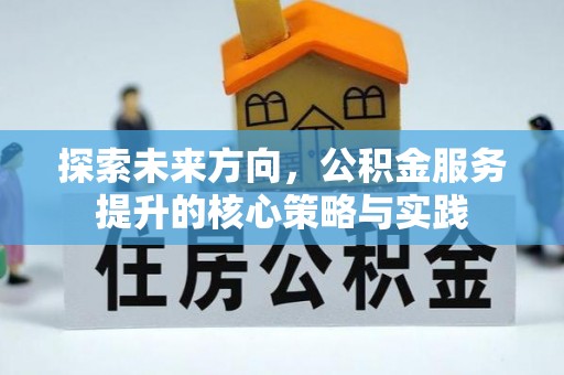 道县探索未来方向，公积金服务提升的核心策略与实践