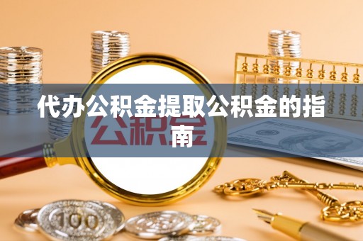 道县代办公积金提取公积金的指南