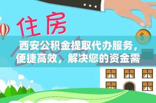 道县西安公积金提取代办服务，便捷高效，解决您的资金需求