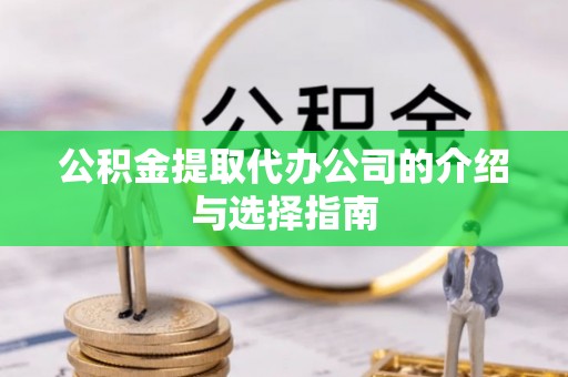 道县公积金提取代办公司的介绍与选择指南