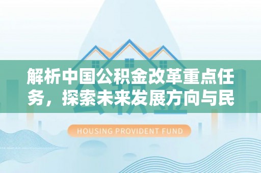 道县解析中国公积金改革重点任务，探索未来发展方向与民生影响