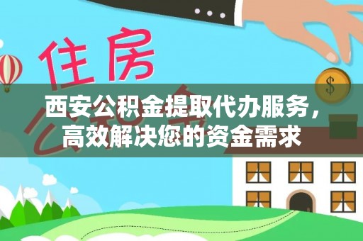 道县西安公积金提取代办服务，高效解决您的资金需求