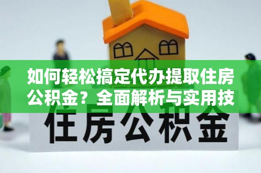 道县如何轻松搞定代办提取住房公积金？全面解析与实用技巧