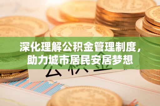 道县深化理解公积金管理制度，助力城市居民安居梦想