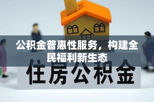 道县公积金普惠性服务，构建全民福利新生态