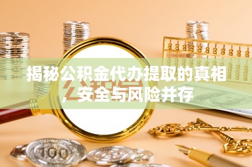道县揭秘公积金代办提取的真相，安全与风险并存