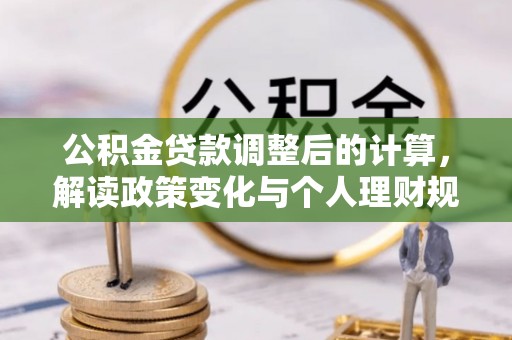 道县公积金贷款调整后的计算，解读政策变化与个人理财规划