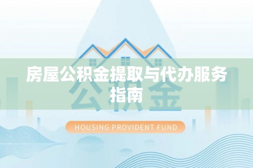道县房屋公积金提取与代办服务指南