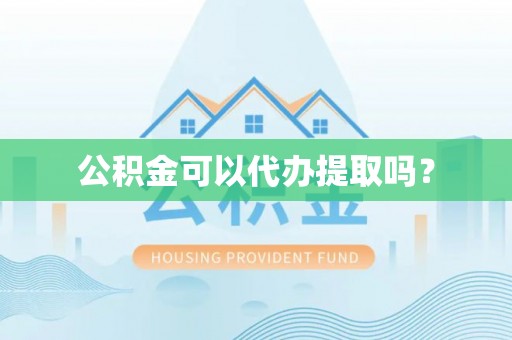 道县公积金可以代办提取吗？