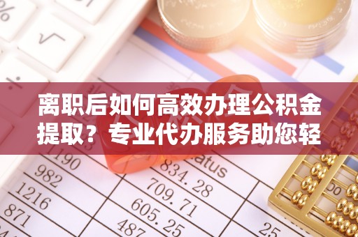 道县离职后如何高效办理公积金提取？专业代办服务助您轻松搞定