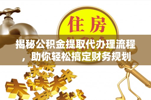 道县揭秘公积金提取代办理流程，助你轻松搞定财务规划