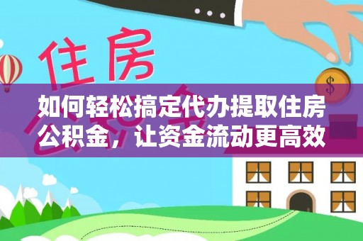 道县如何轻松搞定代办提取住房公积金，让资金流动更高效
