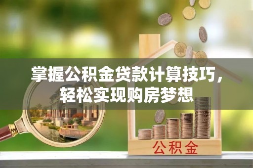 道县掌握公积金贷款计算技巧，轻松实现购房梦想