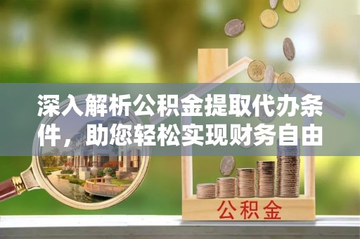 道县深入解析公积金提取代办条件，助您轻松实现财务自由