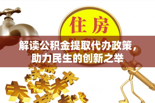 道县解读公积金提取代办政策，助力民生的创新之举