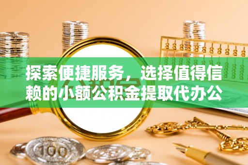道县探索便捷服务，选择值得信赖的小额公积金提取代办公司