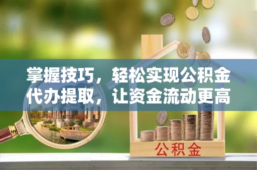 道县掌握技巧，轻松实现公积金代办提取，让资金流动更高效