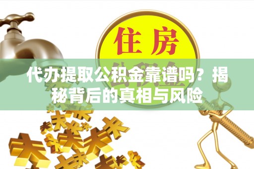 道县代办提取公积金靠谱吗？揭秘背后的真相与风险