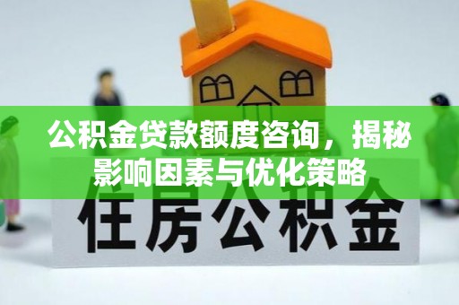 道县公积金贷款额度咨询，揭秘影响因素与优化策略