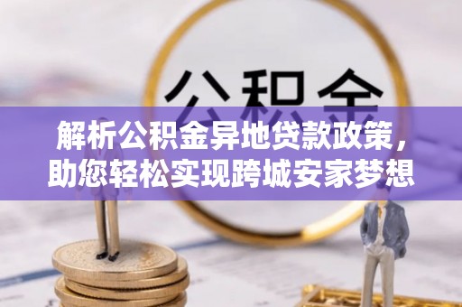 道县解析公积金异地贷款政策，助您轻松实现跨城安家梦想