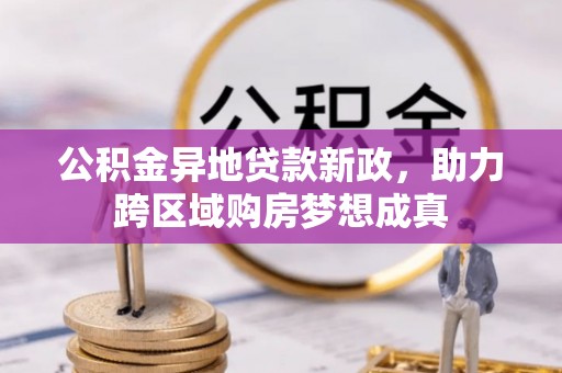 道县公积金异地贷款新政，助力跨区域购房梦想成真