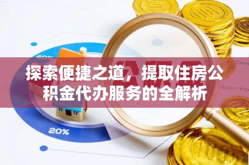 道县探索便捷之道，提取住房公积金代办服务的全解析