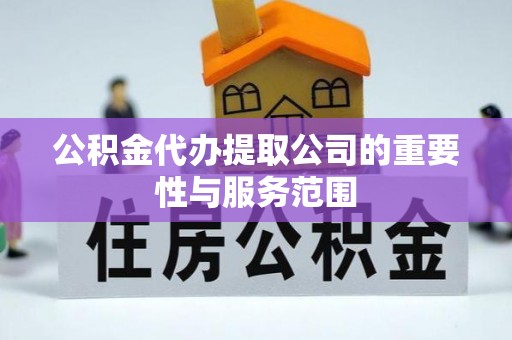 道县公积金代办提取公司的重要性与服务范围