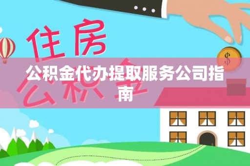 道县公积金代办提取服务公司指南