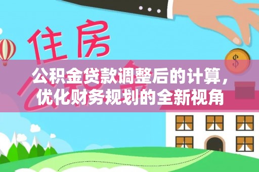 道县公积金贷款调整后的计算，优化财务规划的全新视角