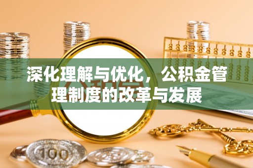 道县深化理解与优化，公积金管理制度的改革与发展