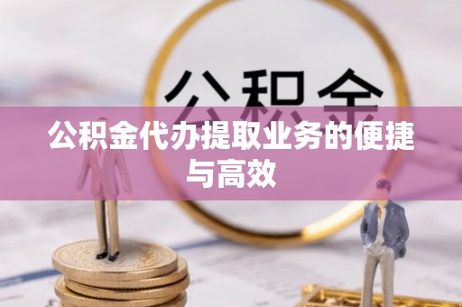 道县公积金代办提取业务的便捷与高效