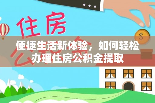 道县便捷生活新体验，如何轻松办理住房公积金提取